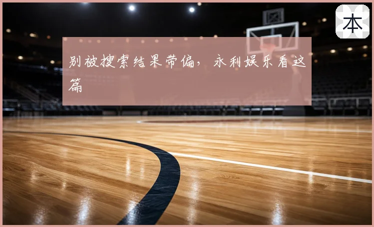 别被搜索结果带偏，永利娱乐看这篇