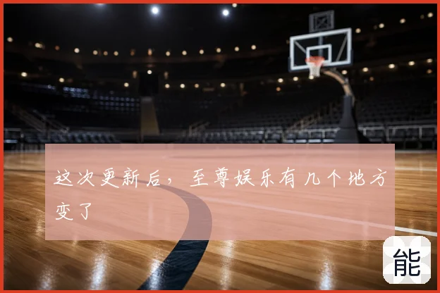 这次更新后，至尊娱乐有几个地方变了