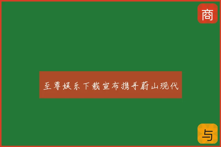 至尊娱乐下载宣布携手蔚山现代