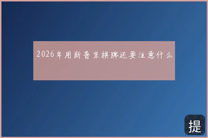 2026年用新普京棋牌还要注意什么